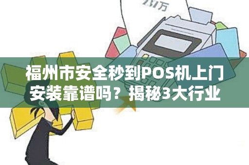 福州市安全秒到POS机上门安装靠谱吗?揭秘3大行业陷阱与避坑指南 福州市安全秒到POS机上门安装靠谱吗?揭秘3大行业陷阱与避坑指南
