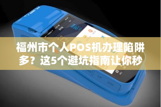 福州市个人POS机办理陷阱多?这5个避坑指南让你秒变行家! 福州市个人POS机办理陷阱多?这5个避坑指南让你秒变行家!