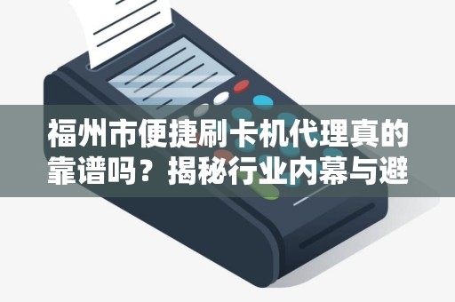 福州市便捷刷卡机代理真的靠谱吗？揭秘行业内幕与避坑指南！