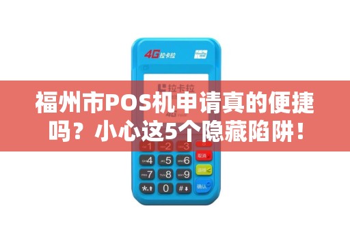 福州市POS机申请真的便捷吗?小心这5个隐藏陷阱! 福州市POS机申请真的便捷吗?小心这5个隐藏陷阱!