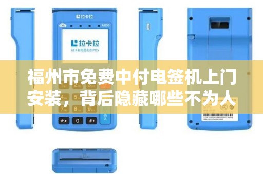 福州市免费中付电签机上门安装,背后隐藏哪些不为人知的秘密? 福州市免费中付电签机上门安装,背后隐藏哪些不为人知的秘密?