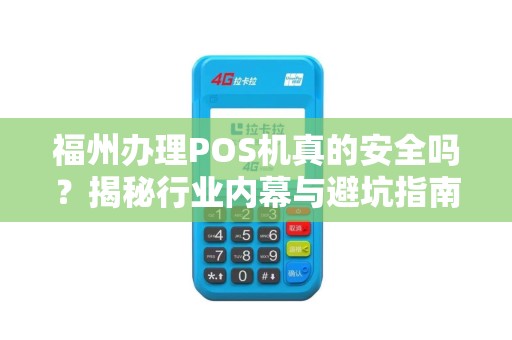 福州办理POS机真的安全吗?揭秘行业内幕与避坑指南! 福州办理POS机真的安全吗?揭秘行业内幕与避坑指南!