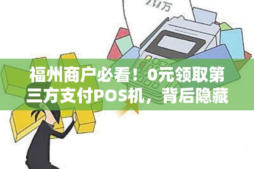 福州商户必看！0元领取第三方支付POS机，背后隐藏哪些猫腻？