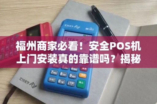 福州商家必看!安全POS机上门安装真的靠谱吗?揭秘3大隐藏风险! 福州商家必看!安全POS机上门安装真的靠谱吗?揭秘3大隐藏风险!