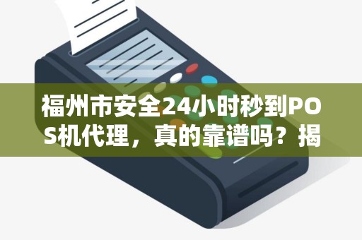 福州市安全24小时秒到POS机代理,真的靠谱吗?揭秘背后隐藏的风险与真相! 福州市安全24小时秒到POS机代理,真的靠谱吗?揭秘背后隐藏的风险与真相!