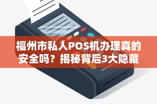 福州市私人POS机办理真的安全吗?揭秘背后3大隐藏风险! 福州市私人POS机办理真的安全吗?揭秘背后3大隐藏风险!