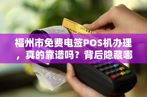 福州市免费电签POS机办理，真的靠谱吗？背后隐藏哪些‘套路’