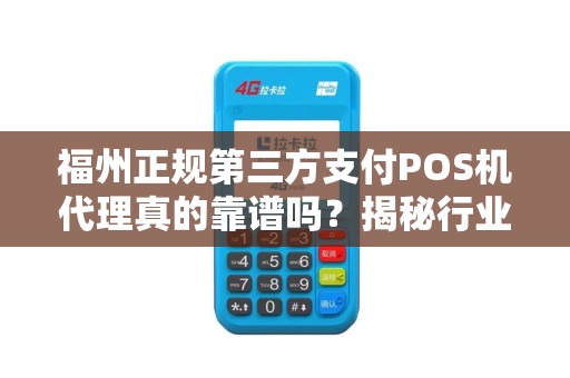 福州正规第三方支付POS机代理真的靠谱吗?揭秘行业内幕与避坑指南! 福州正规第三方支付POS机代理真的靠谱吗?揭秘行业内幕与避坑指南!