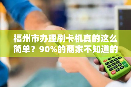 福州市办理刷卡机真的这么简单?90%的商家不知道的3大隐藏陷阱! 福州市办理刷卡机真的这么简单?90%的商家不知道的3大隐藏陷阱!