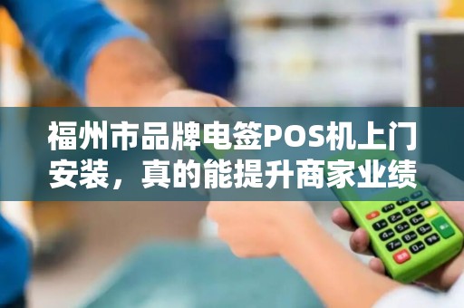 福州市品牌电签POS机上门安装,真的能提升商家业绩吗?揭秘背后三大关键! 福州市品牌电签POS机上门安装,真的能提升商家业绩吗?揭秘背后三大关键!