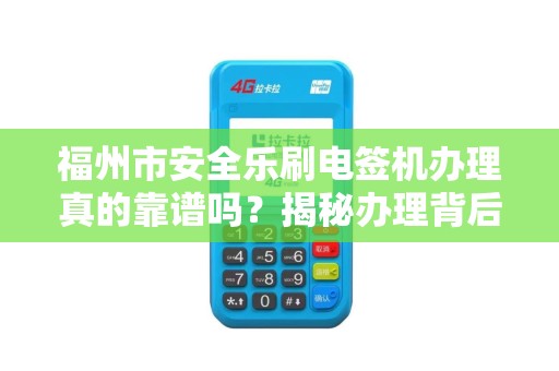 福州市安全乐刷电签机办理真的靠谱吗?揭秘办理背后的5大陷阱! 福州市安全乐刷电签机办理真的靠谱吗?揭秘办理背后的5大陷阱!