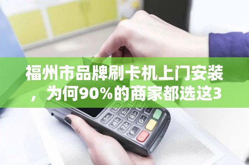 福州市品牌刷卡机上门安装，为何90%的商家都选这3家？背后原因让人意外！