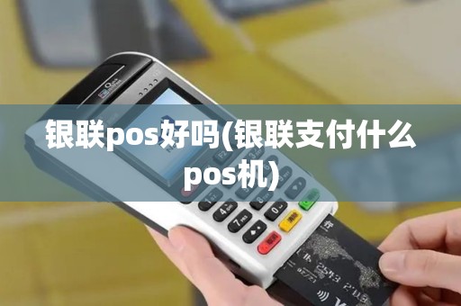 银联pos好吗(银联支付什么pos机) 银联pos好吗(银联支付什么pos机)