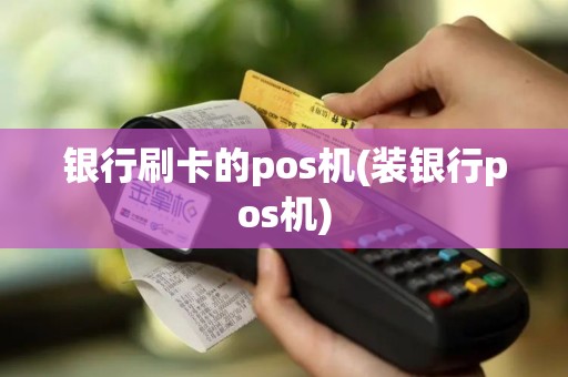 银行刷卡的pos机(装银行pos机) 银行刷卡的pos机(装银行pos机)