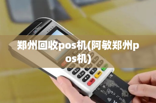 郑州回收pos机(阿敏郑州pos机) 郑州回收pos机(阿敏郑州pos机)