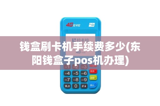 钱盒刷卡机手续费多少(东阳钱盒子pos机办理)