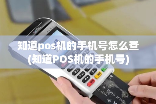 知道pos机的手机号怎么查(知道POS机的手机号)