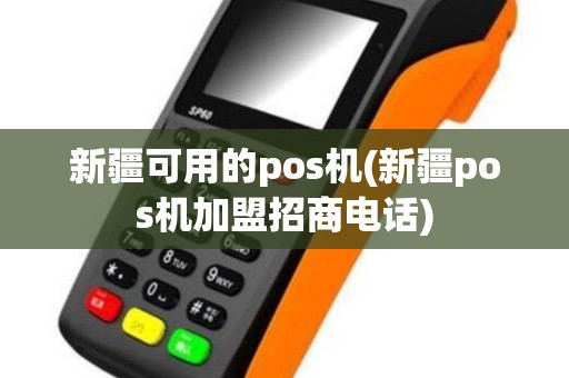 新疆可用的pos机(新疆pos机加盟招商电话)