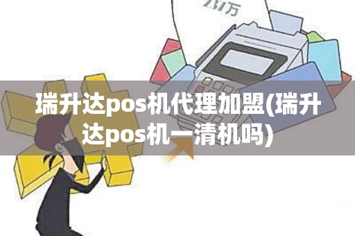 瑞升达pos机代理加盟(瑞升达pos机一清机吗)
