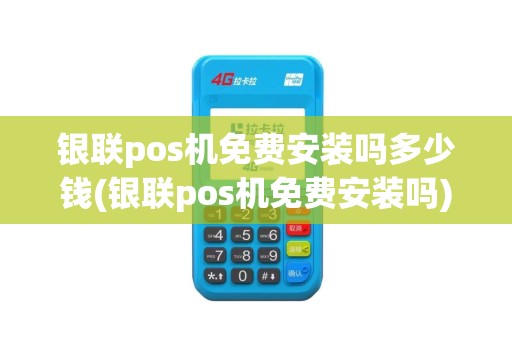 银联pos机免费安装吗多少钱(银联pos机免费安装吗)