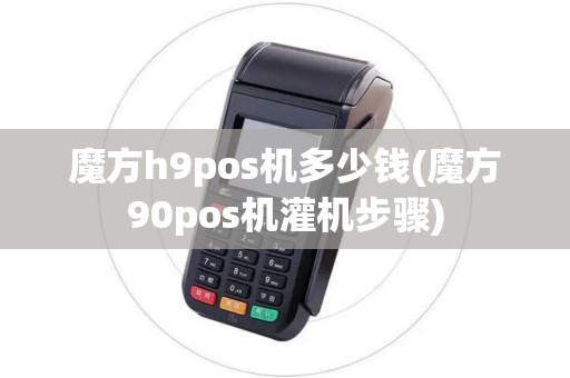 魔方h9pos机多少钱(魔方90pos机灌机步骤) 魔方h9pos机多少钱(魔方90pos机灌机步骤)