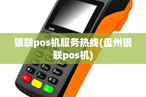 银联pos机服务热线(盘州银联pos机) 银联pos机服务热线(盘州银联pos机)