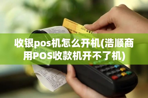 收银pos机怎么开机(浩顺商用POS收款机开不了机)