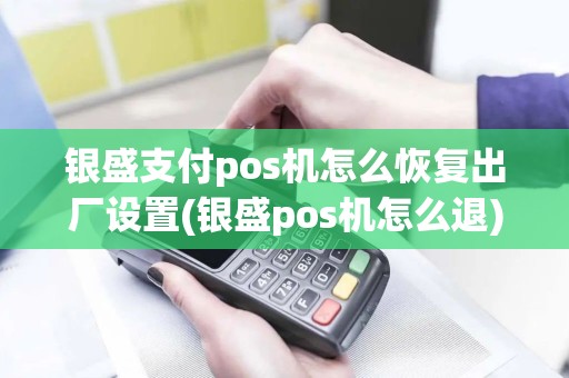 银盛支付pos机怎么恢复出厂设置(银盛pos机怎么退)