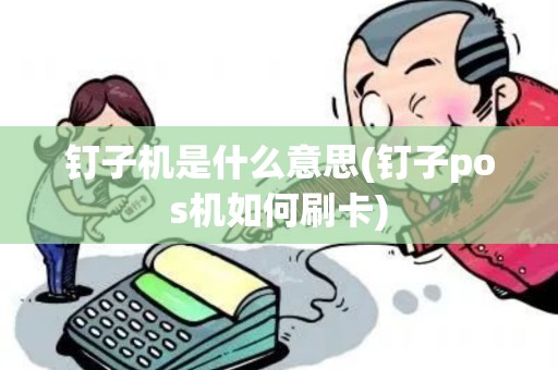 钉子机是什么意思(钉子pos机如何刷卡) 钉子机是什么意思(钉子pos机如何刷卡)