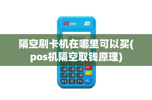 隔空刷卡机在哪里可以买(pos机隔空取钱原理) 隔空刷卡机在哪里可以买(pos机隔空取钱原理)