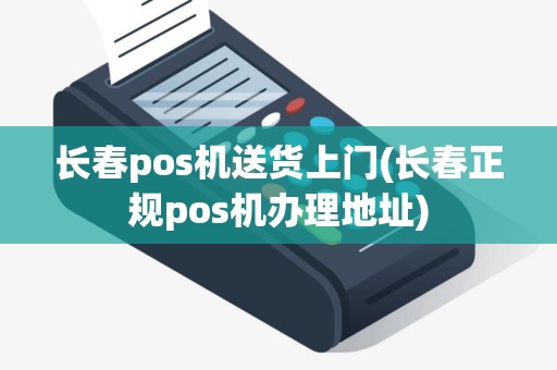 长春pos机送货上门(长春正规pos机办理地址)