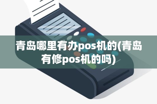 青岛哪里有办pos机的(青岛有修pos机的吗) 青岛哪里有办pos机的(青岛有修pos机的吗)