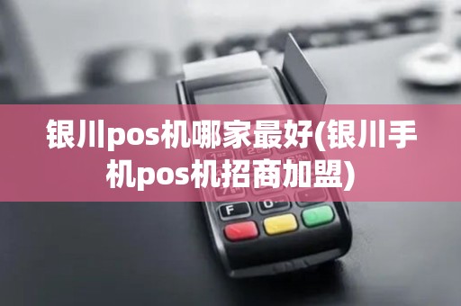 银川pos机哪家最好(银川手机pos机招商加盟)