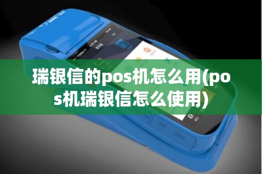 瑞银信的pos机怎么用(pos机瑞银信怎么使用)