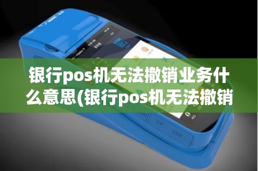 银行pos机无法撤销业务什么意思(银行pos机无法撤销业务)