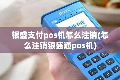 银盛支付pos机怎么注销(怎么注销银盛通pos机) 银盛支付pos机怎么注销(怎么注销银盛通pos机)