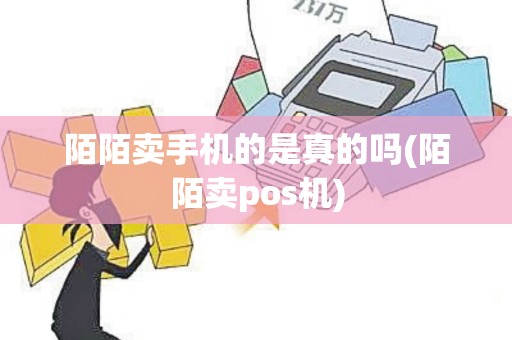 陌陌卖手机的是真的吗(陌陌卖pos机)