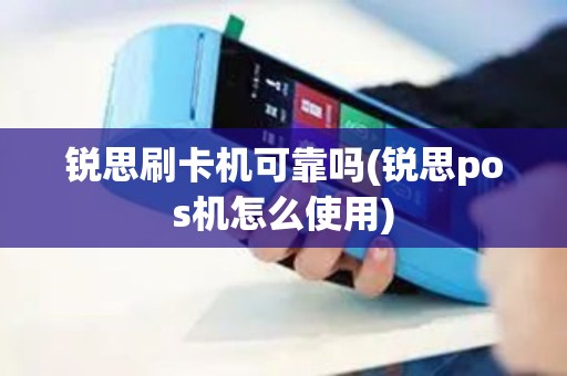 锐思刷卡机可靠吗(锐思pos机怎么使用)