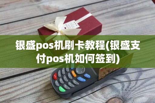 银盛pos机刷卡教程(银盛支付pos机如何签到) 银盛pos机刷卡教程(银盛支付pos机如何签到)