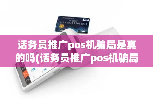 话务员推广pos机骗局是真的吗(话务员推广pos机骗局)
