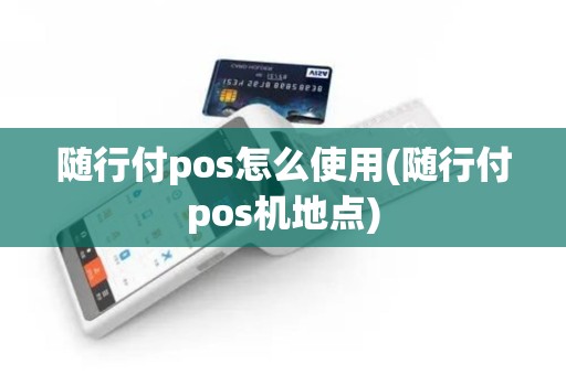 随行付pos怎么使用(随行付pos机地点)