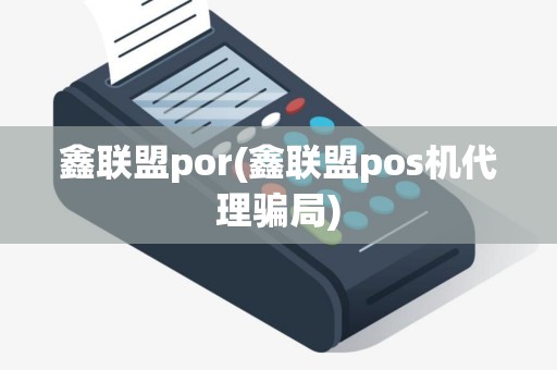 鑫联盟por(鑫联盟pos机代理骗局)