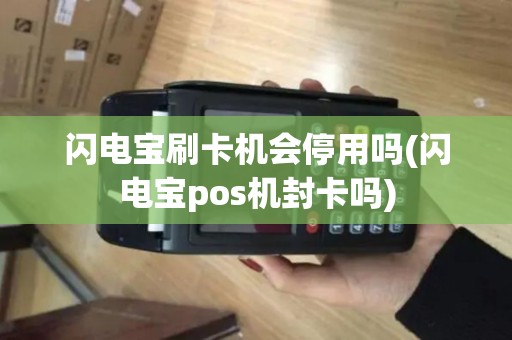 闪电宝刷卡机会停用吗(闪电宝pos机封卡吗)