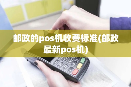 邮政的pos机收费标准(邮政最新pos机)