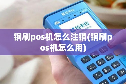 钢刷pos机怎么注销(钢刷pos机怎么用)