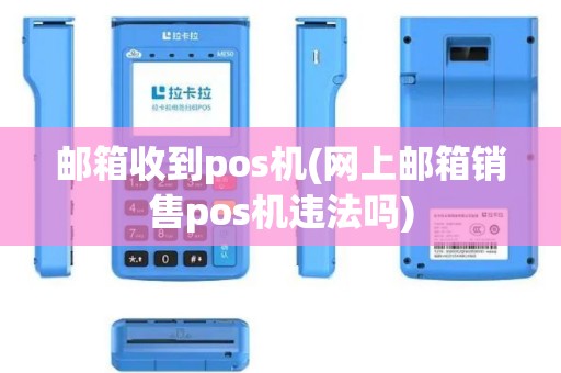 邮箱收到pos机(网上邮箱销售pos机违法吗)