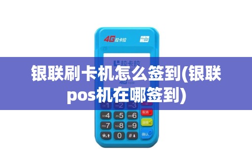 银联刷卡机怎么签到(银联pos机在哪签到)