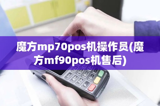 魔方mp70pos机操作员(魔方mf90pos机售后)