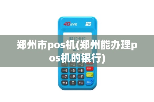 郑州市pos机(郑州能办理pos机的银行)