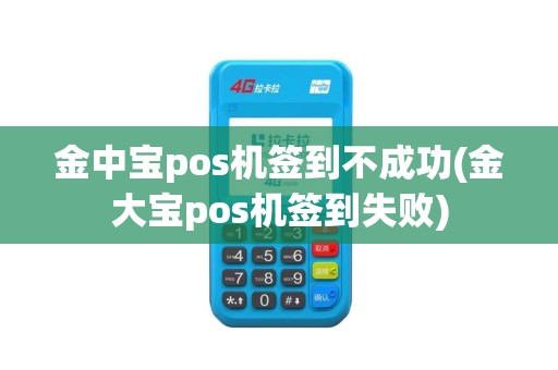 金中宝pos机签到不成功(金大宝pos机签到失败)